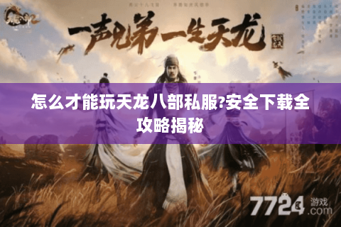 怎么才能玩天龙八部私服?安全下载全攻略揭秘 怎么才能玩天龙八部私服?安全下载全攻略揭秘