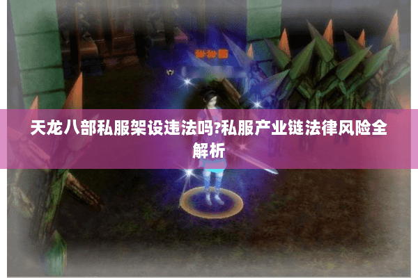 天龙八部私服架设违法吗?私服产业链法律风险全解析 天龙八部私服架设违法吗?私服产业链法律风险全解析