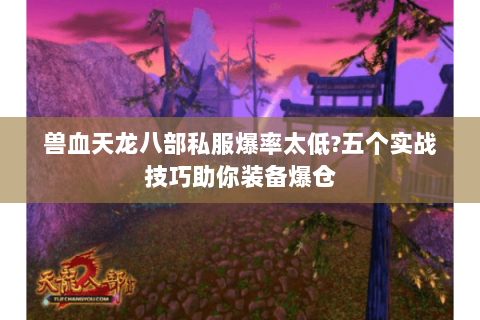 兽血天龙八部私服爆率太低?五个实战技巧助你装备爆仓 兽血天龙八部私服爆率太低?五个实战技巧助你装备爆仓