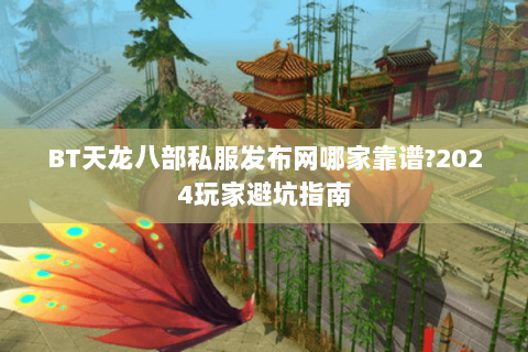 BT天龙八部私服发布网哪家靠谱?2024玩家避坑指南 BT天龙八部私服发布网哪家靠谱?2024玩家避坑指南