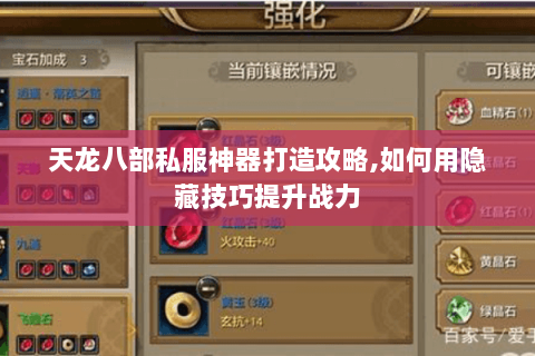 天龙八部私服神器打造攻略,如何用隐藏技巧提升战力 天龙八部私服神器打造攻略,如何用隐藏技巧提升战力
