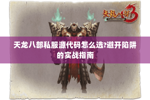 天龙八部私服源代码怎么选?避开陷阱的实战指南