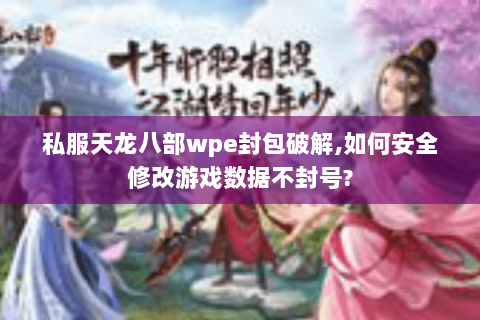 私服天龙八部wpe封包破解,如何安全修改游戏数据不封号? 私服天龙八部wpe封包破解,如何安全修改游戏数据不封号?