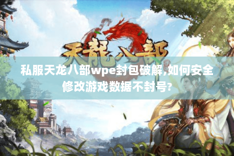 私服天龙八部wpe封包破解,如何安全修改游戏数据不封号? 私服天龙八部wpe封包破解,如何安全修改游戏数据不封号?