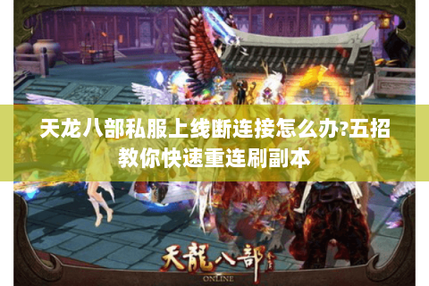 天龙八部私服上线断连接怎么办?五招教你快速重连刷副本 天龙八部私服上线断连接怎么办?五招教你快速重连刷副本