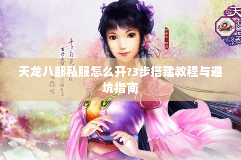 天龙八部私服怎么开?3步搭建教程与避坑指南 天龙八部私服怎么开?3步搭建教程与避坑指南