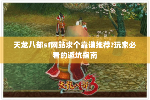 天龙八部sf网站求个靠谱推荐?玩家必看的避坑指南 天龙八部sf网站求个靠谱推荐?玩家必看的避坑指南