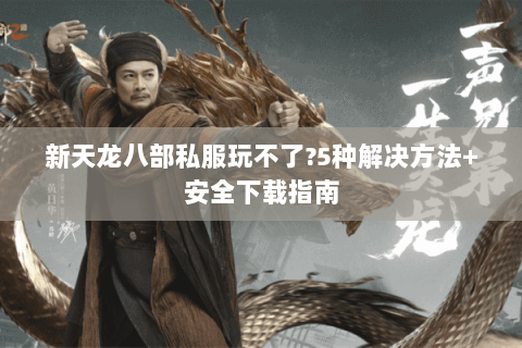 新天龙八部私服玩不了?5种解决方法+安全下载指南 新天龙八部私服玩不了?5种解决方法+安全下载指南