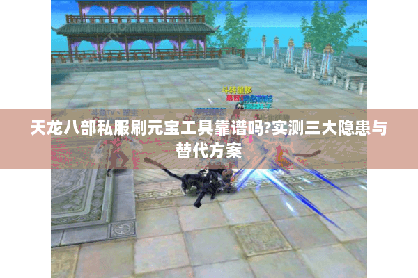 天龙八部私服刷元宝工具靠谱吗?实测三大隐患与替代方案 天龙八部私服刷元宝工具靠谱吗?实测三大隐患与替代方案