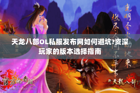 天龙八部OL私服发布网如何避坑?资深玩家的版本选择指南 天龙八部OL私服发布网如何避坑?资深玩家的版本选择指南