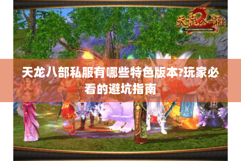 天龙八部私服有哪些特色版本?玩家必看的避坑指南 天龙八部私服有哪些特色版本?玩家必看的避坑指南