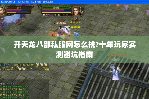 开天龙八部私服网怎么挑?十年玩家实测避坑指南 开天龙八部私服网怎么挑?十年玩家实测避坑指南