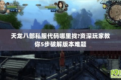 天龙八部私服代码哪里找?资深玩家教你5步破解版本难题