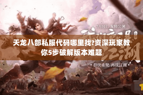 天龙八部私服代码哪里找?资深玩家教你5步破解版本难题