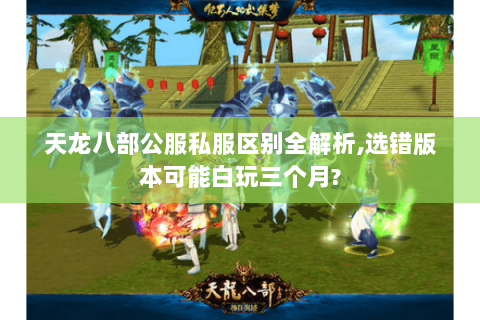 天龙八部公服私服区别全解析,选错版本可能白玩三个月? 天龙八部公服私服区别全解析,选错版本可能白玩三个月?