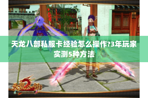 天龙八部私服卡经验怎么操作?3年玩家实测5种方法