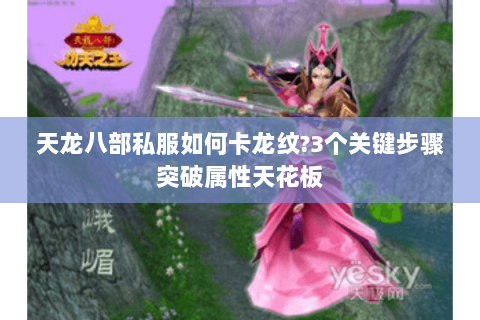 天龙八部私服如何卡龙纹?3个关键步骤突破属性天花板