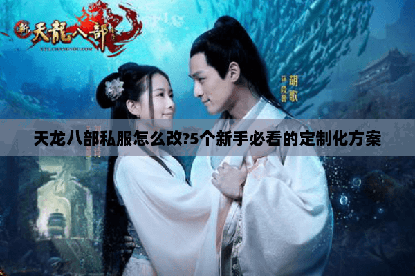 天龙八部私服怎么改?5个新手必看的定制化方案 天龙八部私服怎么改?5个新手必看的定制化方案