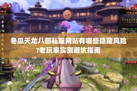 冬瓜天龙八部私服网站有哪些隐藏风险?老玩家实测避坑指南 冬瓜天龙八部私服网站有哪些隐藏风险?老玩家实测避坑指南