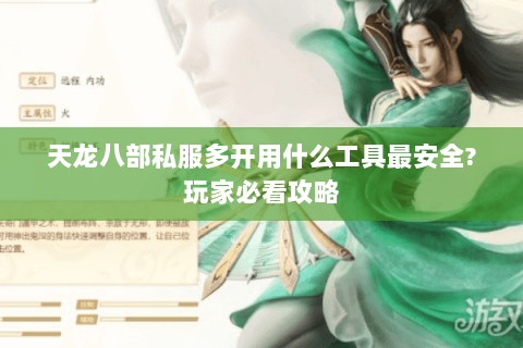 天龙八部私服多开用什么工具最安全?玩家必看攻略 天龙八部私服多开用什么工具最安全?玩家必看攻略