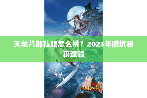 天龙八部私服怎么挑?2025年防坑秘籍速领 天龙八部私服怎么挑?2025年防坑秘籍速领