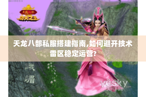 天龙八部私服搭建指南,如何避开技术雷区稳定运营? 天龙八部私服搭建指南,如何避开技术雷区稳定运营?