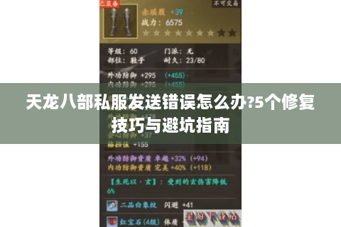 天龙八部私服发送错误怎么办?5个修复技巧与避坑指南 天龙八部私服发送错误怎么办?5个修复技巧与避坑指南