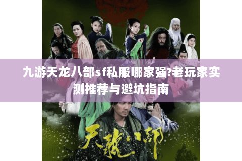 九游天龙八部sf私服哪家强?老玩家实测推荐与避坑指南