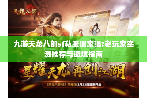 九游天龙八部sf私服哪家强?老玩家实测推荐与避坑指南