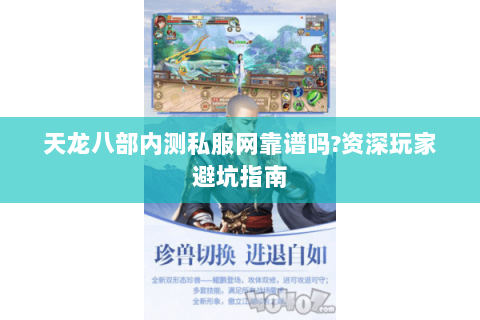 天龙八部内测私服网靠谱吗?资深玩家避坑指南 天龙八部内测私服网靠谱吗?资深玩家避坑指南