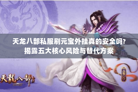 天龙八部私服刷元宝外挂真的安全吗?揭露五大核心风险与替代方案