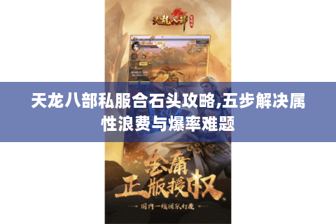 天龙八部私服合石头攻略,五步解决属性浪费与爆率难题 天龙八部私服合石头攻略,五步解决属性浪费与爆率难题