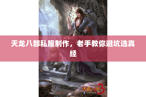 天龙八部私服制作，老手教你避坑选真经