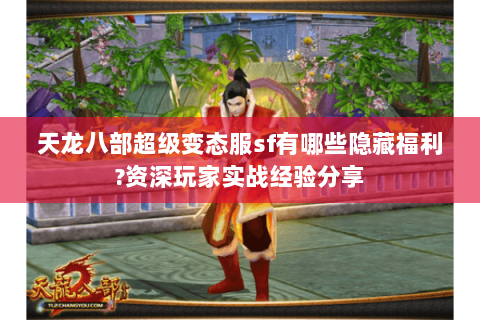 天龙八部超级变态服sf有哪些隐藏福利?资深玩家实战经验分享