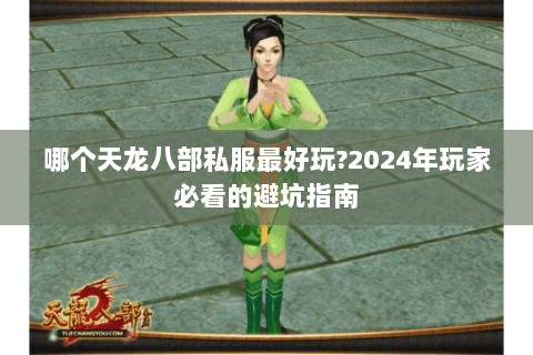 哪个天龙八部私服最好玩?2024年玩家必看的避坑指南