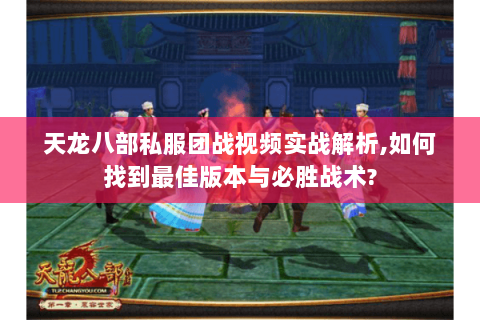 天龙八部私服团战视频实战解析,如何找到最佳版本与必胜战术? 天龙八部私服团战视频实战解析,如何找到最佳版本与必胜战术?