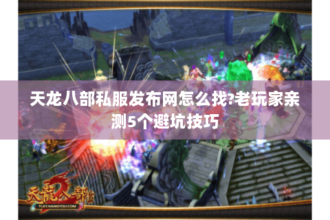 天龙八部私服发布网怎么找?老玩家亲测5个避坑技巧 天龙八部私服发布网怎么找?老玩家亲测5个避坑技巧