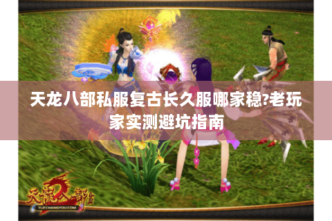 天龙八部私服复古长久服哪家稳?老玩家实测避坑指南 天龙八部私服复古长久服哪家稳?老玩家实测避坑指南