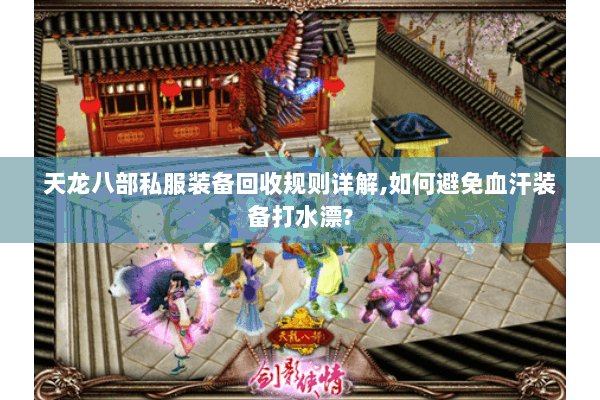 天龙八部私服装备回收规则详解,如何避免血汗装备打水漂? 天龙八部私服装备回收规则详解,如何避免血汗装备打水漂?