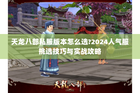 天龙八部私服版本怎么选?2024人气服挑选技巧与实战攻略 天龙八部私服版本怎么选?2024人气服挑选技巧与实战攻略