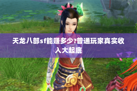 天龙八部sf能赚多少?普通玩家真实收入大起底