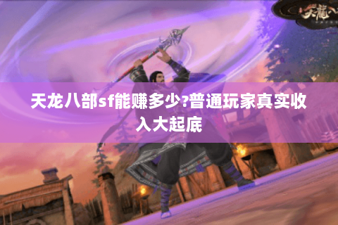 天龙八部sf能赚多少?普通玩家真实收入大起底