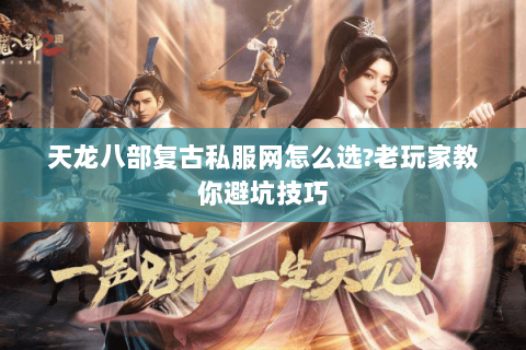 天龙八部复古私服网怎么选?老玩家教你避坑技巧
