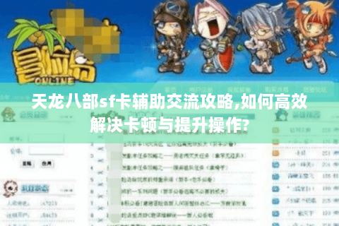 天龙八部sf卡辅助交流攻略,如何高效解决卡顿与提升操作?
