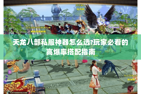 天龙八部私服神器怎么选?玩家必看的高爆率搭配指南 天龙八部私服神器怎么选?玩家必看的高爆率搭配指南