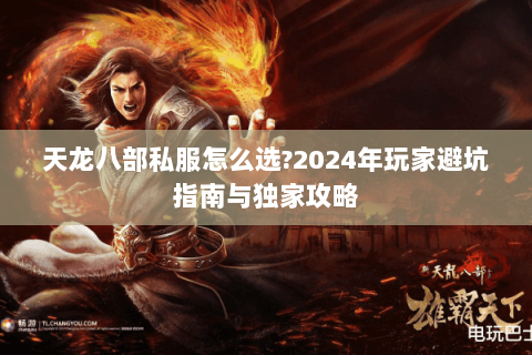 天龙八部私服怎么选?2024年玩家避坑指南与独家攻略 天龙八部私服怎么选?2024年玩家避坑指南与独家攻略