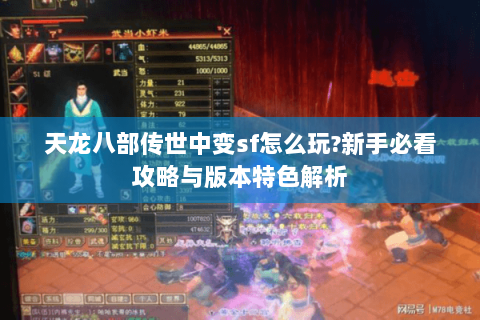 天龙八部传世中变sf怎么玩?新手必看攻略与版本特色解析 天龙八部传世中变sf怎么玩?新手必看攻略与版本特色解析