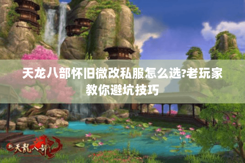 天龙八部怀旧微改私服怎么选?老玩家教你避坑技巧 天龙八部怀旧微改私服怎么选?老玩家教你避坑技巧