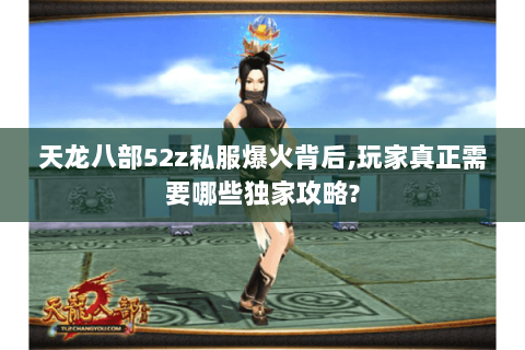 天龙八部52z私服爆火背后,玩家真正需要哪些独家攻略?