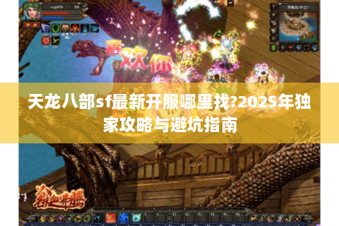 天龙八部sf最新开服哪里找?2025年独家攻略与避坑指南